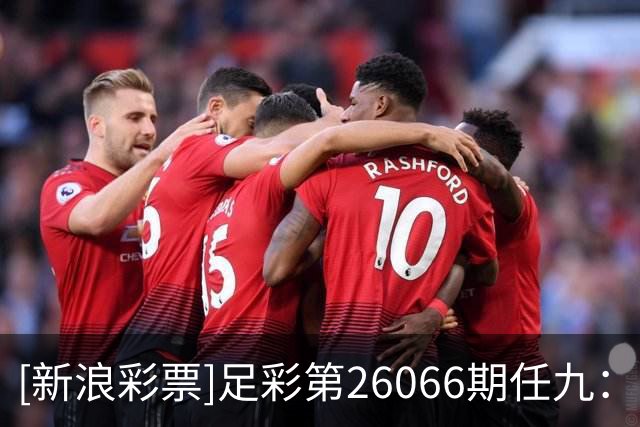 [新浪彩票]足彩第26066期任九：莱红牛那不勒做胆